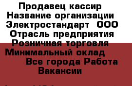 Продавец-кассир › Название организации ­ Электростандарт, ООО › Отрасль предприятия ­ Розничная торговля › Минимальный оклад ­ 22 000 - Все города Работа » Вакансии   